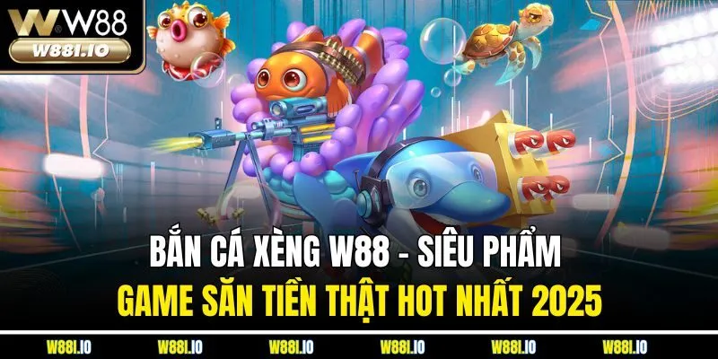 Bắn Cá Xèng W88 - Siêu Phẩm Game Săn Tiền Thật Hot Nhất 2025