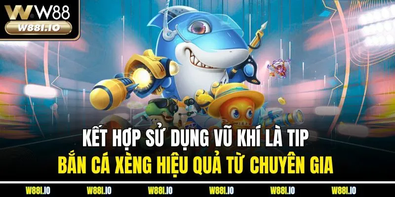 Kết hợp sử dụng vũ khí là tip bắn cá xèng hiệu quả từ chuyên gia 